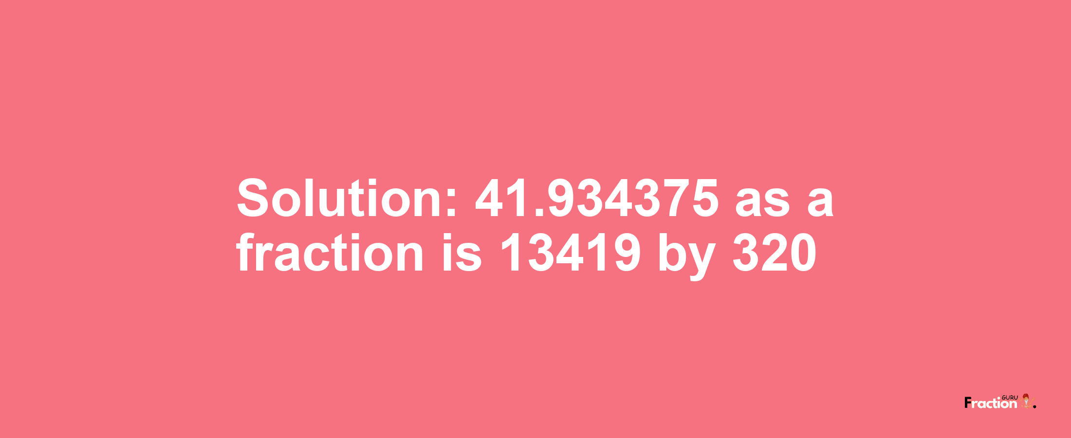 Solution:41.934375 as a fraction is 13419/320